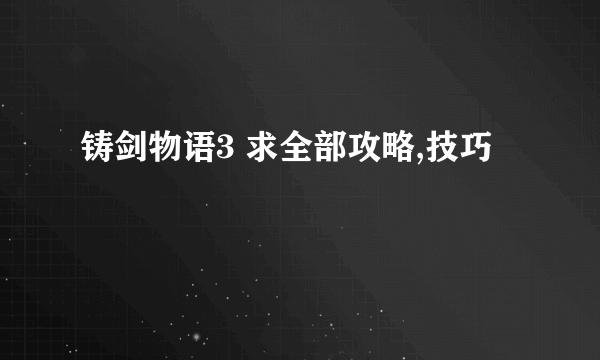 铸剑物语3 求全部攻略,技巧