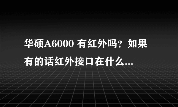 华硕A6000 有红外吗？如果有的话红外接口在什么位置，怎么样开启红外呢