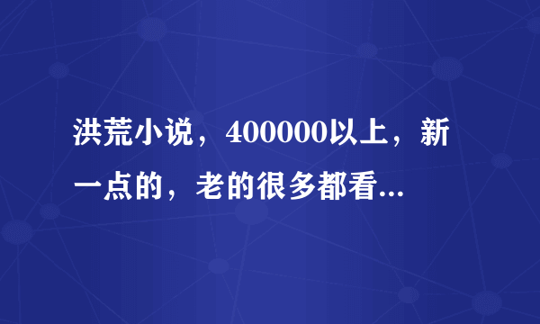 洪荒小说，400000以上，新一点的，老的很多都看过，最好有女主