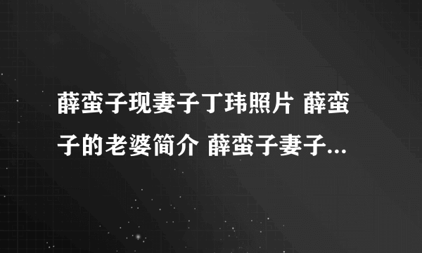 薛蛮子现妻子丁玮照片 薛蛮子的老婆简介 薛蛮子妻子咋怎么了(3)