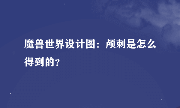 魔兽世界设计图：颅刺是怎么得到的？