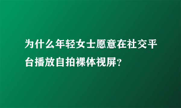 为什么年轻女士愿意在社交平台播放自拍裸体视屏？