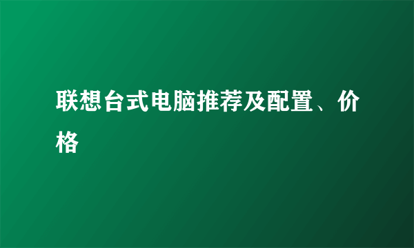 联想台式电脑推荐及配置、价格