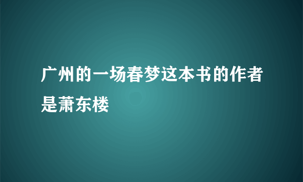 广州的一场春梦这本书的作者是萧东楼