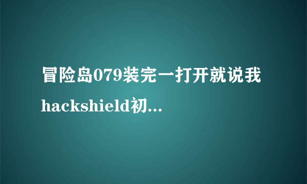 冒险岛079装完一打开就说我hackshield初始化错误