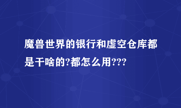 魔兽世界的银行和虚空仓库都是干啥的?都怎么用???