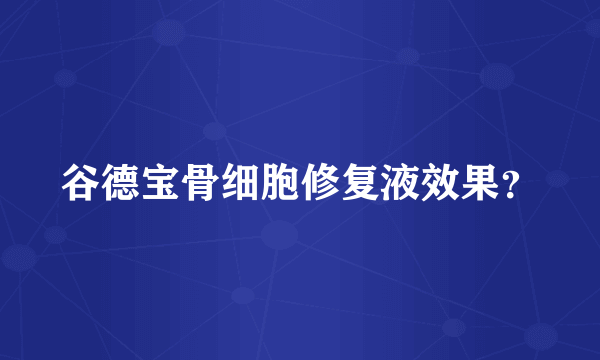 谷德宝骨细胞修复液效果？