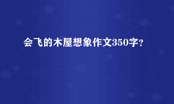 会飞的木屋想象作文350字？