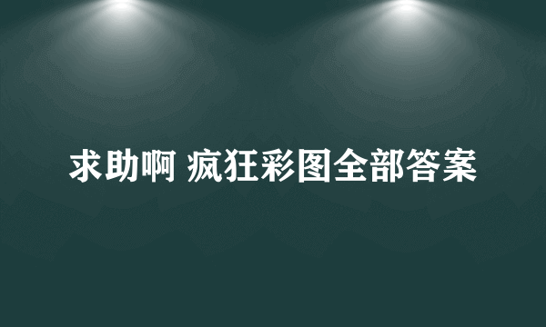 求助啊 疯狂彩图全部答案