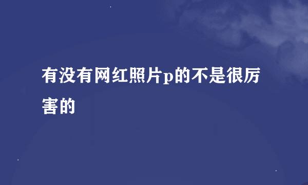 有没有网红照片p的不是很厉害的