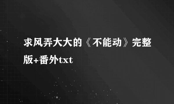 求风弄大大的《不能动》完整版+番外txt