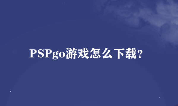 PSPgo游戏怎么下载？