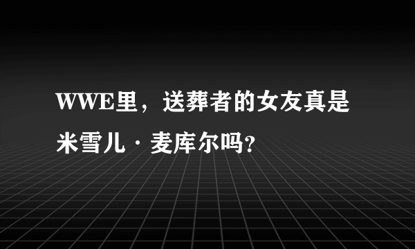 WWE里，送葬者的女友真是米雪儿·麦库尔吗？