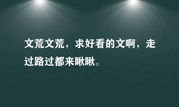 文荒文荒，求好看的文啊，走过路过都来瞅瞅。