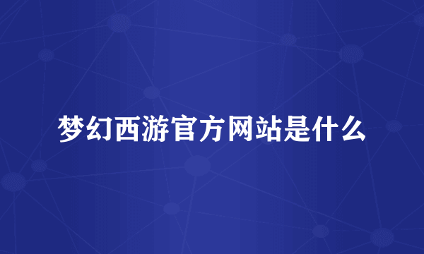 梦幻西游官方网站是什么