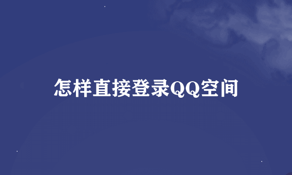 怎样直接登录QQ空间