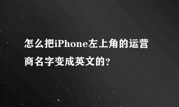 怎么把iPhone左上角的运营商名字变成英文的？