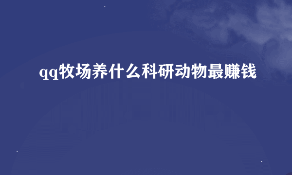 qq牧场养什么科研动物最赚钱