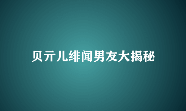 贝亓儿绯闻男友大揭秘