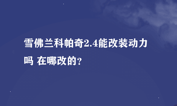 雪佛兰科帕奇2.4能改装动力吗 在哪改的？