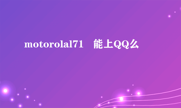 motorolal71   能上QQ么