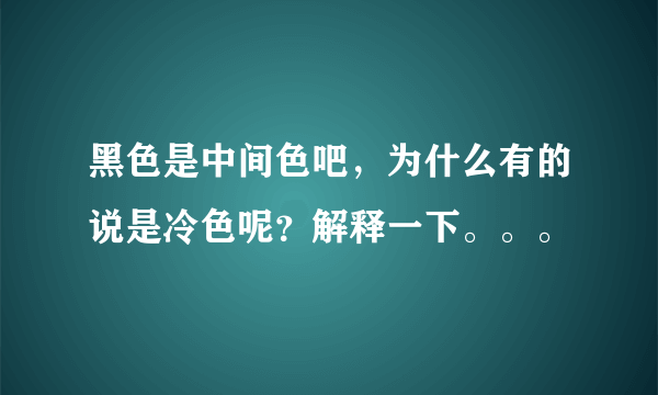 黑色是中间色吧，为什么有的说是冷色呢？解释一下。。。