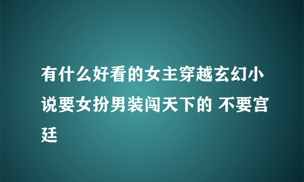 有什么好看的女主穿越玄幻小说要女扮男装闯天下的 不要宫廷