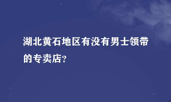 湖北黄石地区有没有男士领带的专卖店？