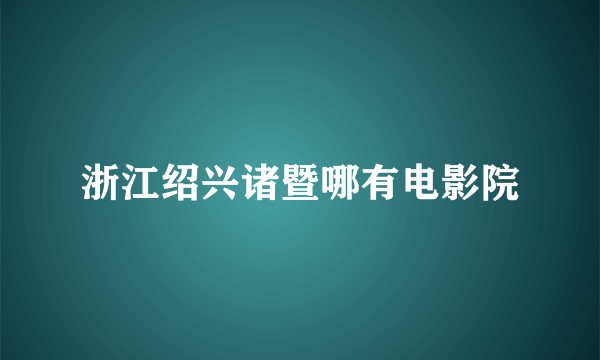 浙江绍兴诸暨哪有电影院