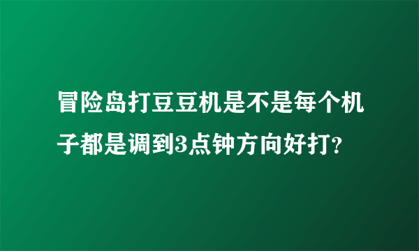 冒险岛打豆豆机是不是每个机子都是调到3点钟方向好打？