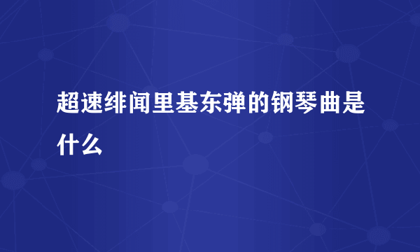 超速绯闻里基东弹的钢琴曲是什么