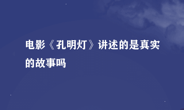 电影《孔明灯》讲述的是真实的故事吗