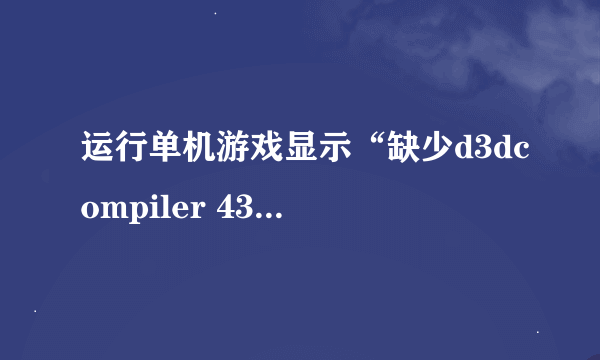 运行单机游戏显示“缺少d3dcompiler 43.dll”，但下载后还是不行怎么办？