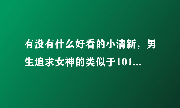 有没有什么好看的小清新，男生追求女神的类似于101次求婚之类的电影，还有些感人的爱情电影推荐一些