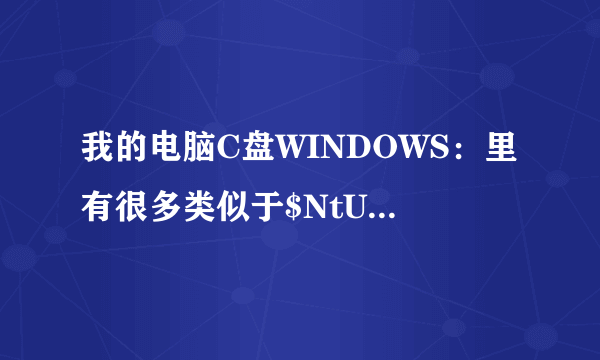 我的电脑C盘WINDOWS：里有很多类似于$NtUninstallKB******$这样的蓝色字体文件