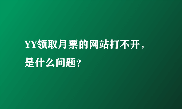 YY领取月票的网站打不开，是什么问题？