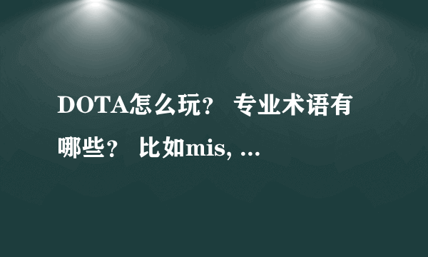 DOTA怎么玩？ 专业术语有哪些？ 比如mis, a ，3，一类的！