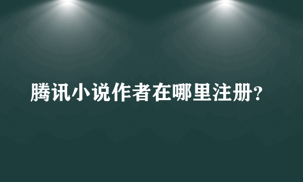 腾讯小说作者在哪里注册？