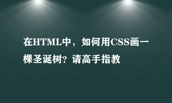 在HTML中，如何用CSS画一棵圣诞树？请高手指教