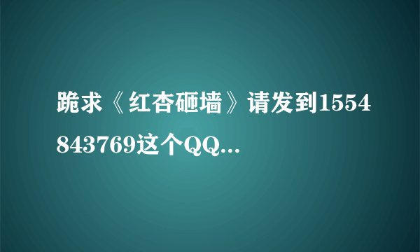 跪求《红杏砸墙》请发到1554843769这个QQ邮箱中，谢谢