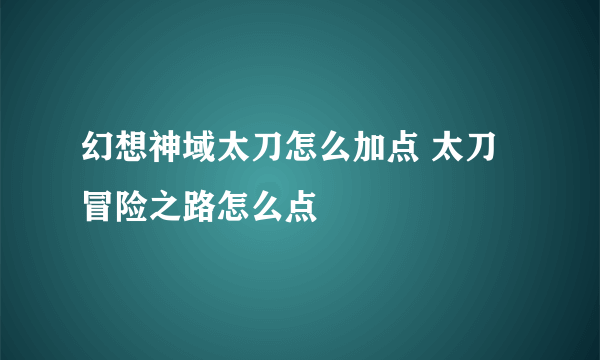 幻想神域太刀怎么加点 太刀冒险之路怎么点