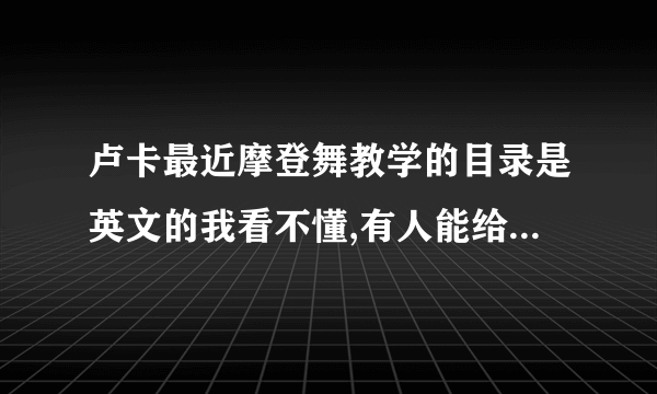 卢卡最近摩登舞教学的目录是英文的我看不懂,有人能给我翻译一下么?