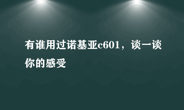 有谁用过诺基亚c601，谈一谈你的感受