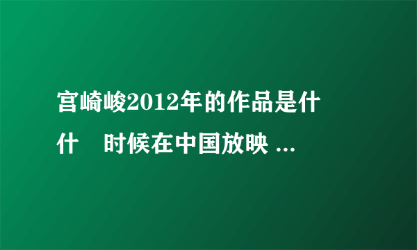 宫崎峻2012年的作品是什麼 什麼时候在中国放映 内容是什麽？