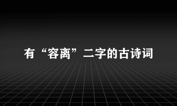 有“容离”二字的古诗词