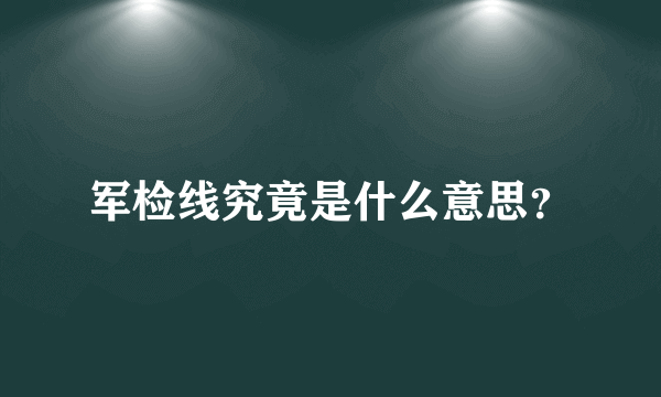 军检线究竟是什么意思？