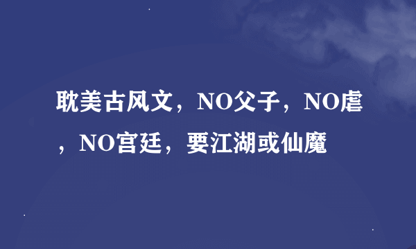 耽美古风文，NO父子，NO虐，NO宫廷，要江湖或仙魔