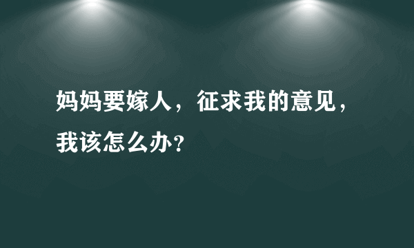 妈妈要嫁人，征求我的意见，我该怎么办？