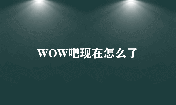 WOW吧现在怎么了