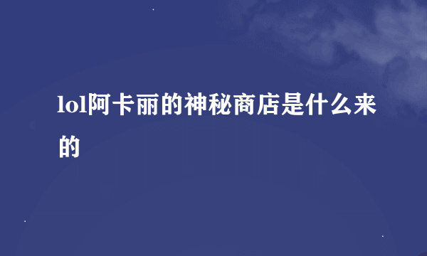 lol阿卡丽的神秘商店是什么来的